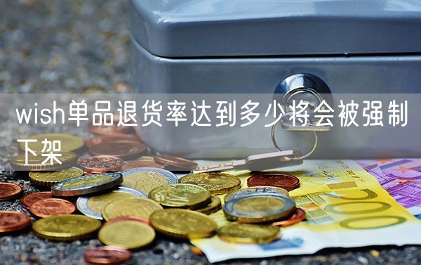 wish单品退货率达到多少将会被强制下架