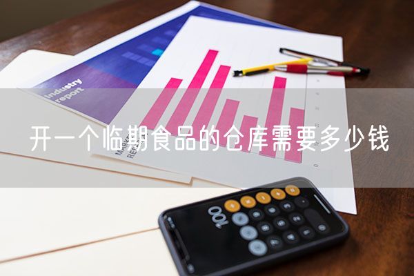 开一个临期食品的仓库需要多少钱