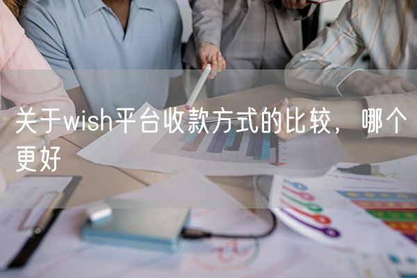 关于wish平台收款方式的比较，哪个更好