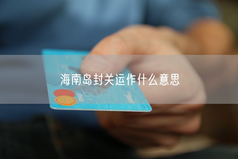 海南岛封关运作什么意思