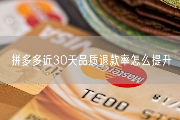 拼多多近30天品质退款率怎么提升