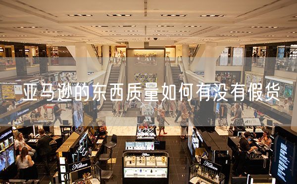 亚马逊的东西质量如何有没有假货