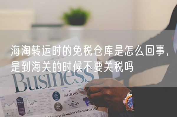 海淘转运时的免税仓库是怎么回事，是到海关的时候不要关税吗