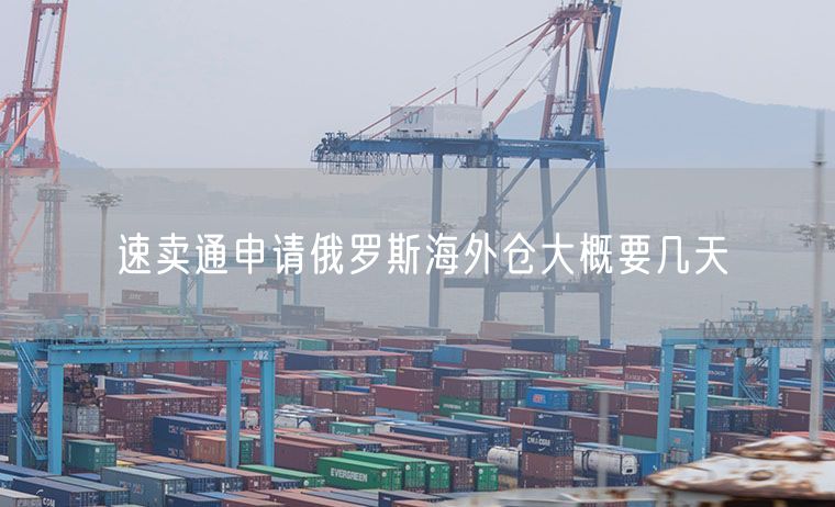 速卖通申请俄罗斯海外仓大概要几天
