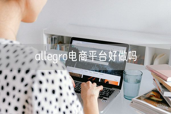 allegro电商平台好做吗
