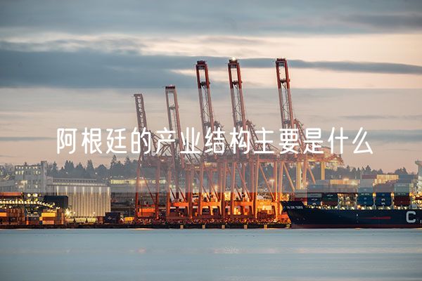 阿根廷的产业结构主要是什么