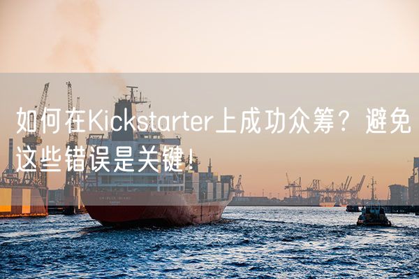 如何在Kickstarter上成功众筹？避免这些错误是关键！