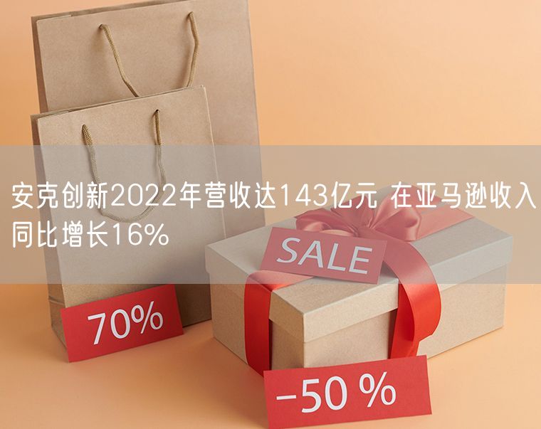 安克创新2022年营收达143亿元 在亚马逊收入同比增长16%