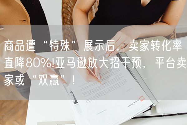 商品遭“特殊”展示后，卖家转化率直降80%!亚马逊放大招干预，平台卖家或“双赢”!