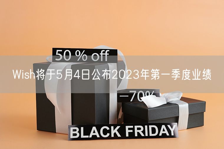 Wish将于5月4日公布2023年第一季度业绩