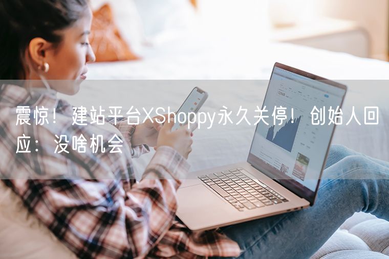 震惊！建站平台XShoppy永久关停！创始人回应：没啥机会