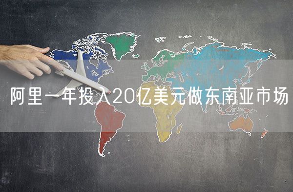 阿里一年投入20亿美元做东南亚市场