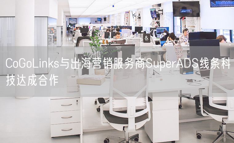 CoGoLinks与出海营销服务商SuperADS线条科技达成合作