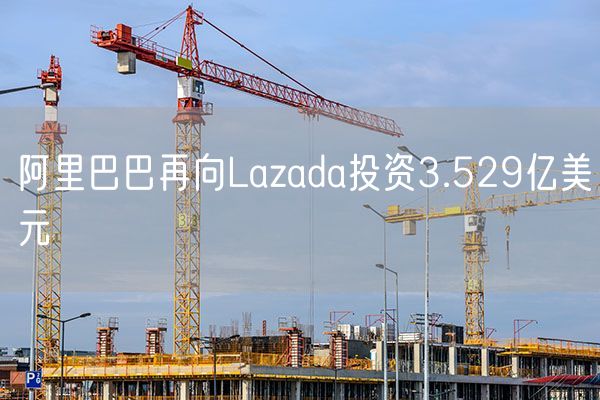 阿里巴巴再向Lazada投资3.529亿美元