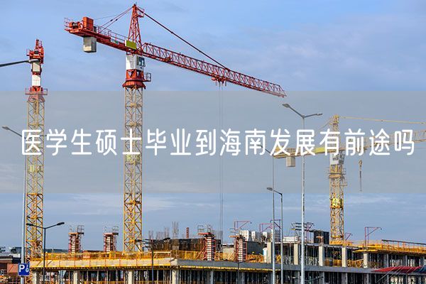 医学生硕士毕业到海南发展有前途吗