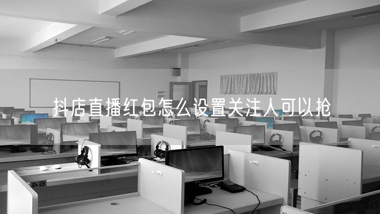 抖店直播红包怎么设置关注人可以抢