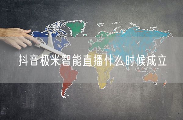 抖音极米智能直播什么时候成立