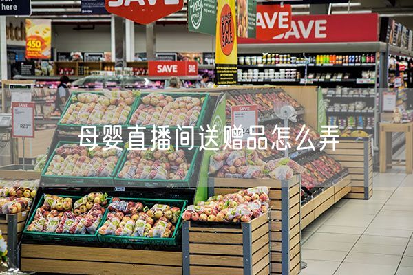 母婴直播间送赠品怎么弄