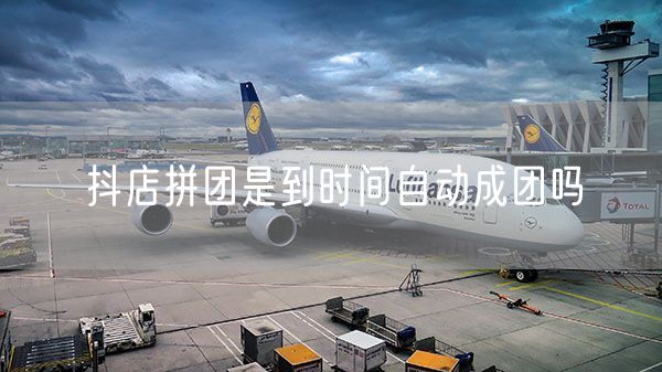抖店拼团是到时间自动成团吗