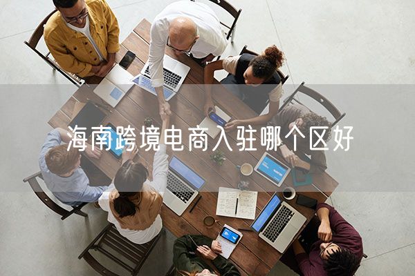 海南跨境电商入驻哪个区好