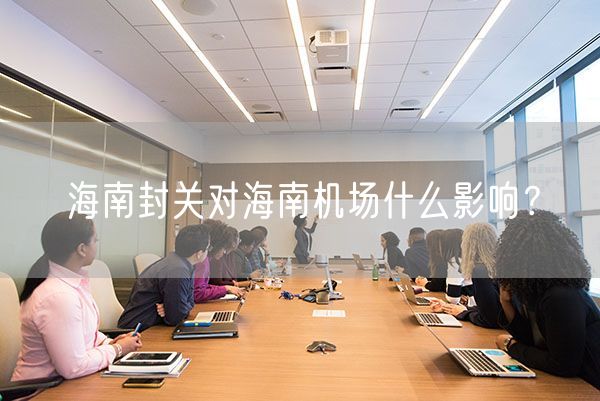 海南封关对海南机场什么影响？