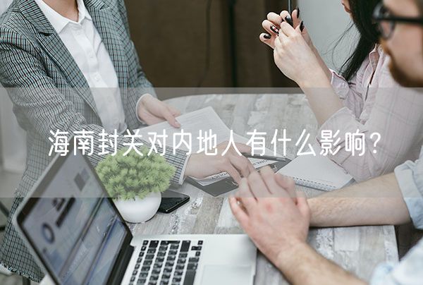 海南封关对内地人有什么影响？