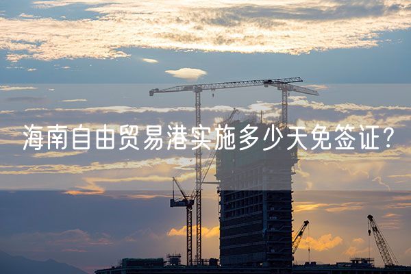 海南自由贸易港实施多少天免签证？