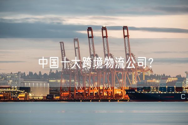 中国十大跨境物流公司？