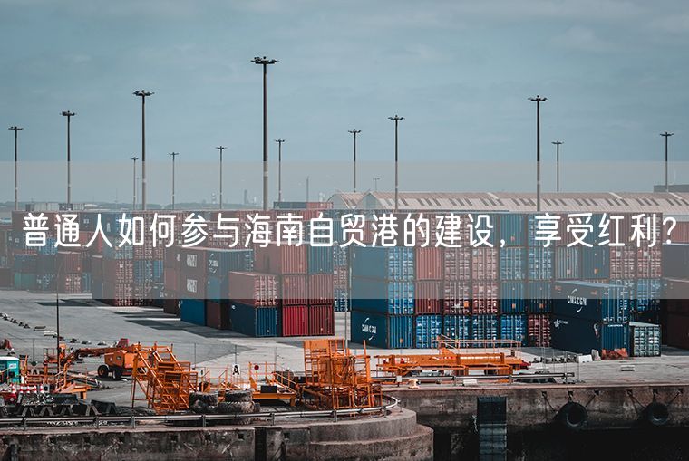 普通人如何参与海南自贸港的建设，享受红利？