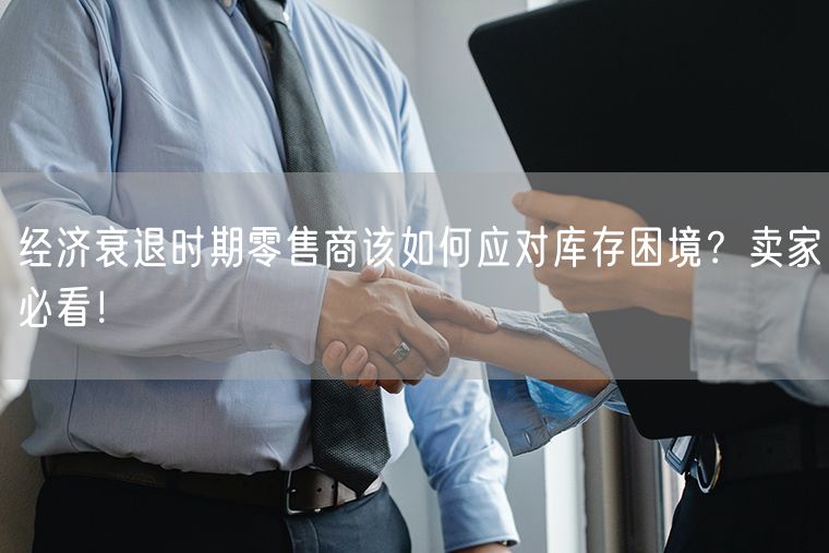 经济衰退时期零售商该如何应对库存困境？卖家必看！