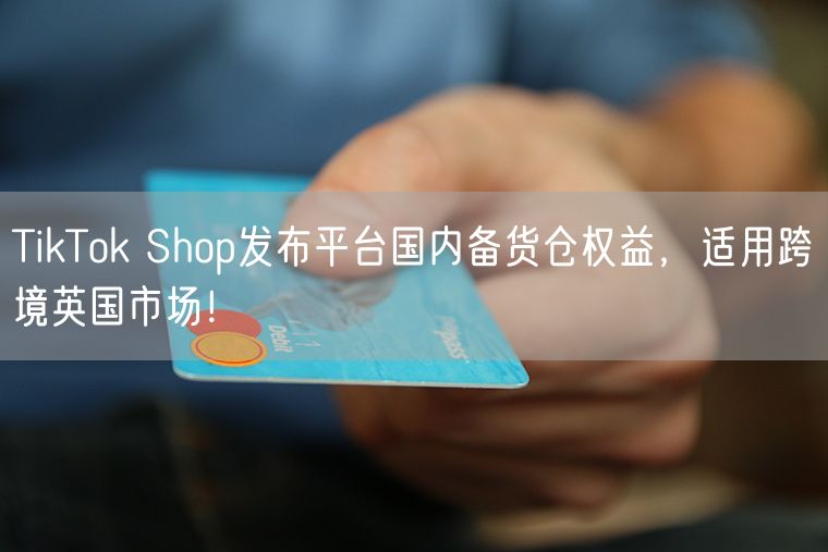 TikTok Shop发布平台国内备货仓权益，适用跨境英国市场！