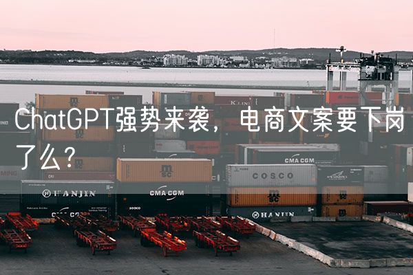ChatGPT强势来袭，电商文案要下岗了么？