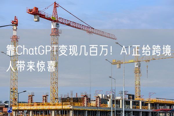 靠ChatGPT变现几百万！AI正给跨境人带来惊喜
