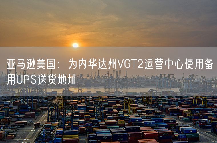 亚马逊美国：为内华达州VGT2运营中心使用备用UPS送货地址