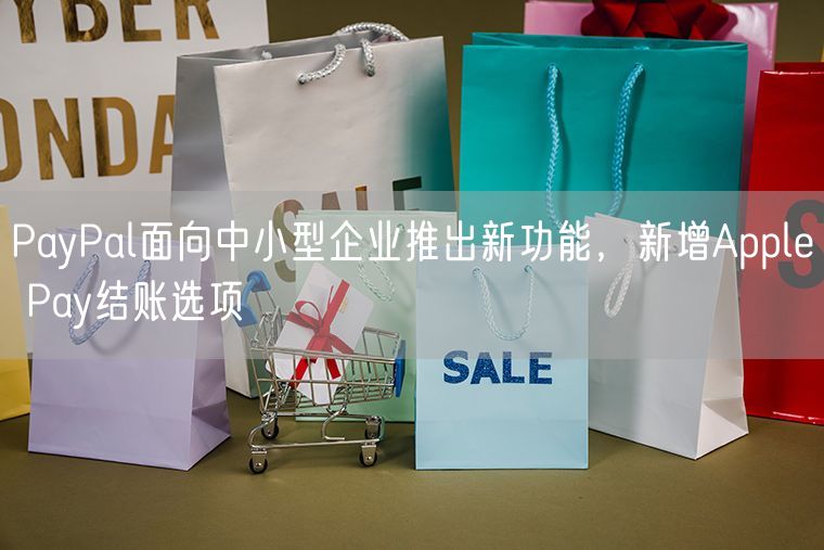 PayPal面向中小型企业推出新功能，新增Apple Pay结账选项