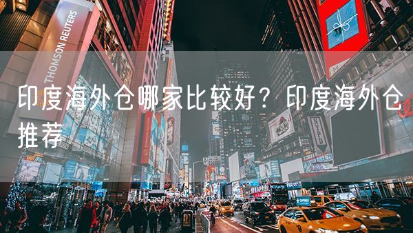  印度海外仓哪家比较好？印度海外仓推荐             