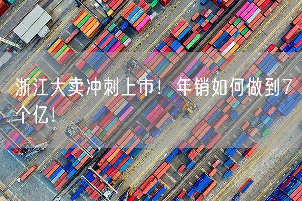 浙江大卖冲刺上市！年销如何做到7个亿！