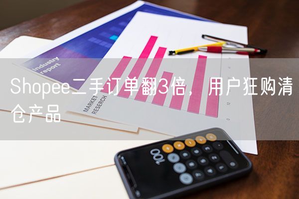 Shopee二手订单翻3倍，用户狂购清仓产品