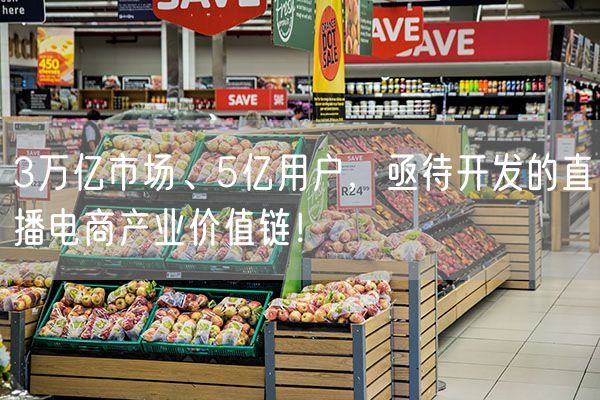 3万亿市场、5亿用户，亟待开发的直播电商产业价值链！