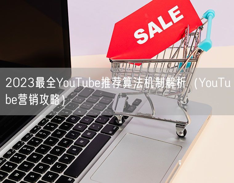 2023最全YouTube推荐算法机制解析（YouTube营销攻略）