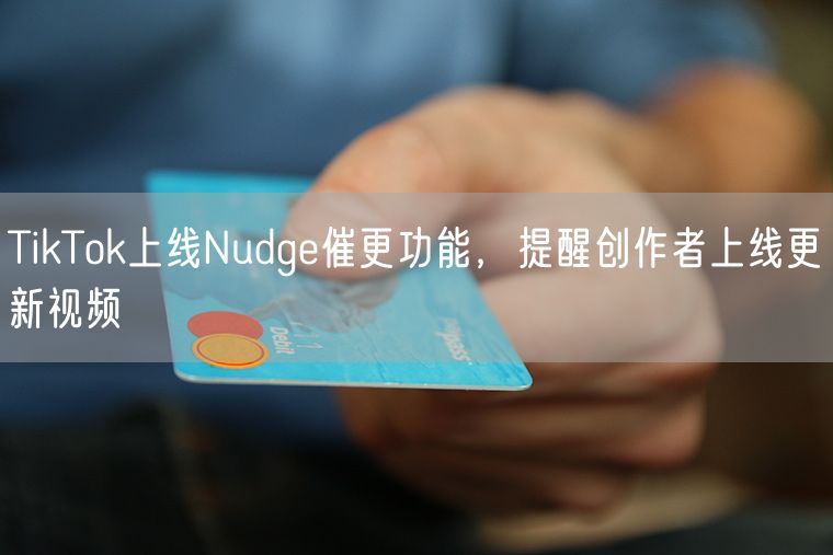 TikTok上线Nudge催更功能，提醒创作者上线更新视频