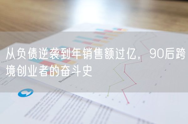从负债逆袭到年销售额过亿，90后跨境创业者的奋斗史