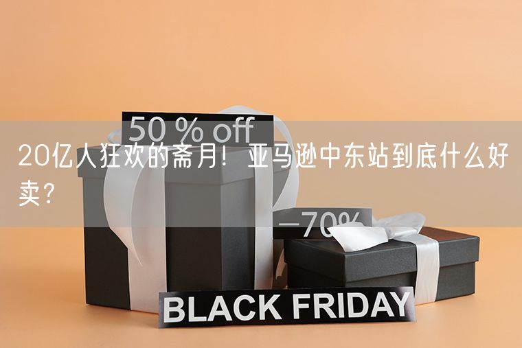 20亿人狂欢的斋月！亚马逊中东站到底什么好卖？