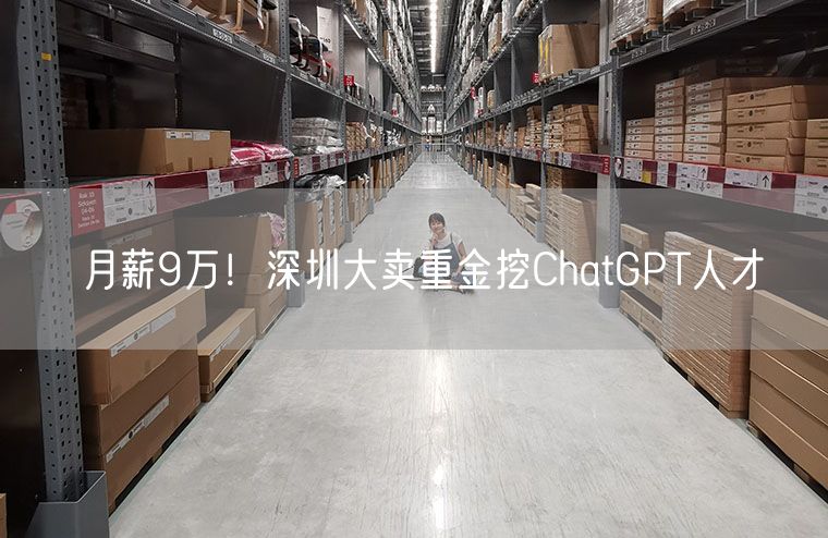 月薪9万！深圳大卖重金挖ChatGPT人才