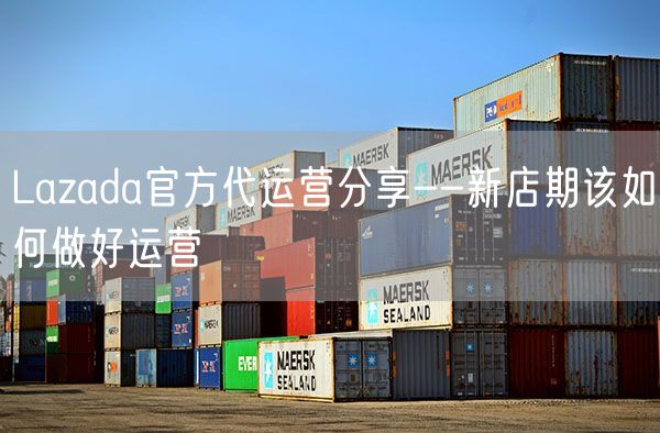  Lazada官方代运营分享--新店期该如何做好运营             