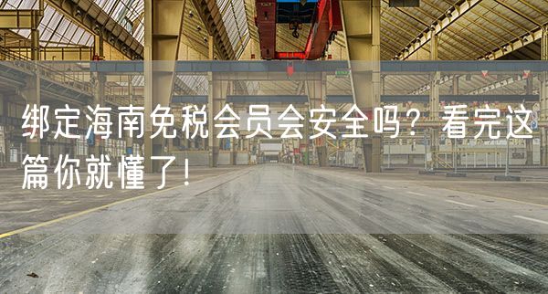 绑定海南免税会员会安全吗？看完这篇你就懂了！