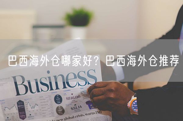  巴西海外仓哪家好？巴西海外仓推荐             