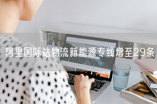 阿里国际站物流新能源专线增至29条