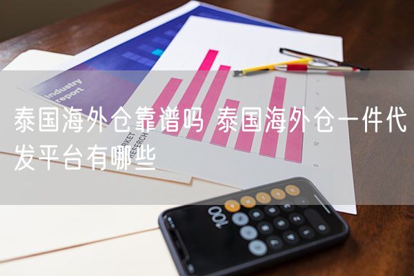  泰国海外仓靠谱吗 泰国海外仓一件代发平台有哪些              