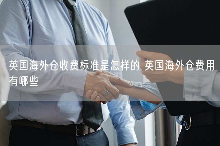  英国海外仓收费标准是怎样的 英国海外仓费用有哪些             